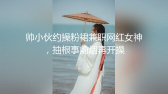 帅小伙约操粉裙兼职网红女神，抽根事前烟再开操