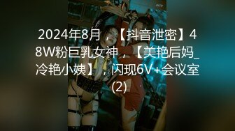 2024年8月，【抖音泄密】48W粉巨乳女神，【美艳后妈_冷艳小姨】，闪现6V+会议室 (2)