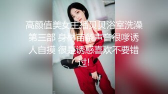 高颜值美女主播贝贝浴室洗澡第三部 身材苗条声音很嗲诱人自摸 很是诱惑喜欢不要错过!