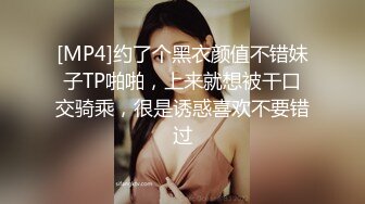 [MP4]约了个黑衣颜值不错妹子TP啪啪，上来就想被干口交骑乘，很是诱惑喜欢不要错过