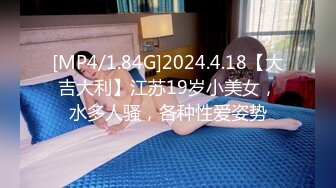 [MP4/1.84G]2024.4.18【大吉大利】江苏19岁小美女，水多人骚，各种性爱姿势