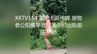 XKTV114 星空无限传媒 废物老公阳痿早泄淫荡少妇出轨前任 娇娇