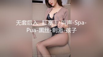 无套后入➕肛塞！-叫声-Spa-Pua-黑丝-刺激-孩子