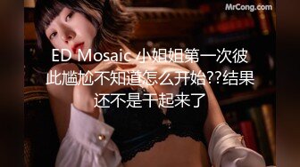 ED Mosaic 小姐姐第一次彼此尴尬不知道怎么开始??结果还不是干起来了