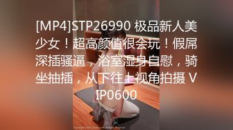 [MP4]STP26990 极品新人美少女！超高颜值很会玩！假屌深插骚逼，浴室湿身自慰，骑坐抽插，从下往上视角拍摄 VIP0600