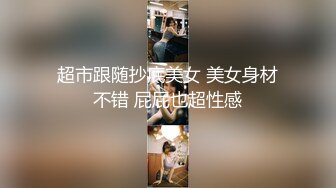 超市跟随抄底美女 美女身材不错 屁屁也超性感