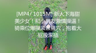 [MP4/ 1015M] 新人下海甜美少女！和小男友激情操逼！骑乘位爆操紧致骚穴，抱着大屁股深插