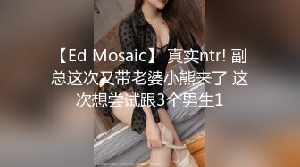 【Ed Mosaic】 真实ntr! 副总这次又带老婆小熊来了 这次想尝试跟3个男生1