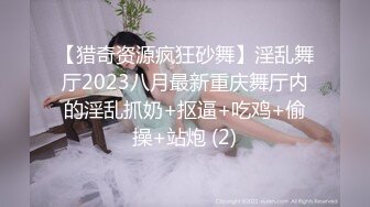 【猎奇资源疯狂砂舞】淫乱舞厅2023八月最新重庆舞厅内的淫乱抓奶+抠逼+吃鸡+偷操+站炮 (2)