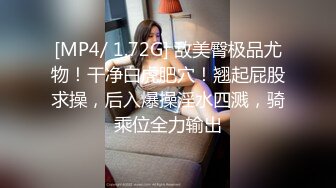 [MP4/ 1.72G] 敌美臀极品尤物！干净白虎肥穴！翘起屁股求操，后入爆操淫水四溅，骑乘位全力输出