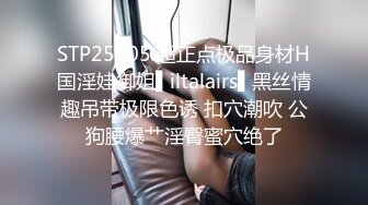 STP25105 超正点极品身材H国淫娃御姐▌iltalairs▌黑丝情趣吊带极限色诱 扣穴潮吹 公狗腰爆艹淫臀蜜穴绝了