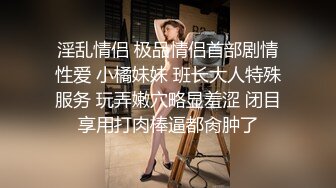 淫乱情侣 极品情侣首部剧情性爱 小橘妹妹 班长大人特殊服务 玩弄嫩穴略显羞涩 闭目享用打肉棒逼都肏肿了