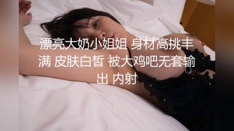 漂亮大奶小姐姐 身材高挑丰满 皮肤白皙 被大鸡吧无套输出 内射