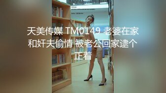 天美传媒 TM0149 老婆在家和奸夫偷情 被老公回家逮个正着