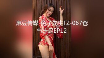 麻豆传媒-兔子先生TZ-067爸气十足EP12