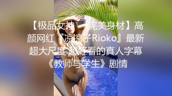 【极品女神❤️完美身材】高颜网红『凉凉子Rioko』最新超大尺度 超好看的真人字幕《教师与学生》剧情