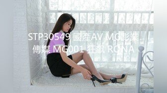 STP30549 國產AV MG影業傳媒 MG001 狂飙 RONA