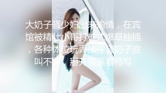 大奶子骚少妇出来偷情，在宾馆被精壮小哥打桩式爆草抽插，各种体位玩弄揉捏骚奶子浪叫不断，掰开骚逼看特写