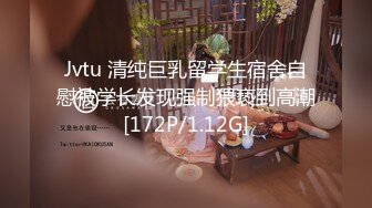 Jvtu 清纯巨乳留学生宿舍自慰被学长发现强制猥亵到高潮[172P/1.12G]