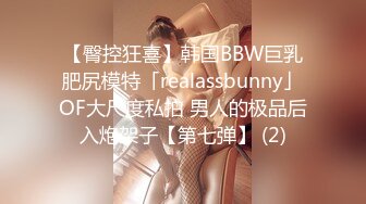 【臀控狂喜】韩国BBW巨乳肥尻模特「realassbunny」OF大尺度私拍 男人的极品后入炮架子【第七弹】 (2)