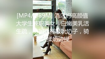 [MP4/ 989M] 酒店约高颜值大学生兼职美女，白嫩美乳活生疏，特写揉搓吸吮奶子，骑乘边揉奶边操