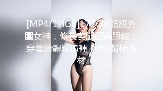 [MP4/1.4GB]172CM頂級外圍女神，修長美腿配高跟鞋，穿著連體勒逼褲，9分超棒身材