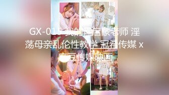 GX-015 我的性启蒙老师 淫荡母亲乱伦性教学 冠希传媒 x 麻豆传媒映画