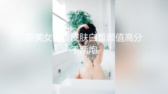 甜美女神，皮肤白皙颜值高分干两炮