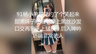 91杨小弟探花约了个笑起来甜美妹子啪啪，穿上黑丝沙发口交再到床上猛操，后入呻吟娇喘非常诱人