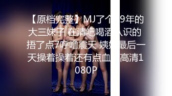 【原档完整】MJ了个99年的大三妹子 在清吧喝酒认识的 捂了点7呼噜震天 姨妈最后一天操着操着还有点血，高清1080P