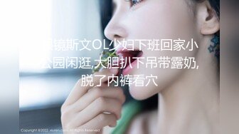 眼镜斯文OL少妇下班回家小公园闲逛,大胆扒下吊带露奶,脱了内裤看穴