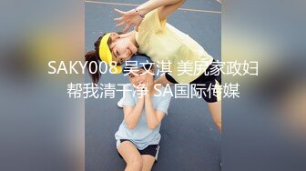 SAKY008 吴文淇 美尻家政妇帮我清干净 SA国际传媒