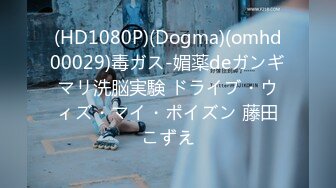 (HD1080P)(Dogma)(omhd00029)毒ガス-媚薬deガンギマリ洗脳実験 ドライブ・ウィズ・マイ・ポイズン 藤田こずえ