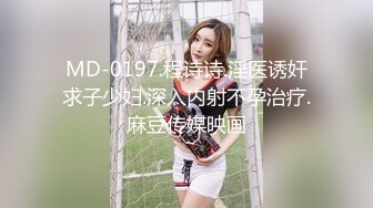 MD-0197.程诗诗.淫医诱奸求子少妇.深入内射不孕治疗.麻豆传媒映画