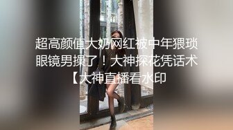 超高颜值大奶网红被中年猥琐眼镜男操了！大神探花凭话术【大神直播看水印