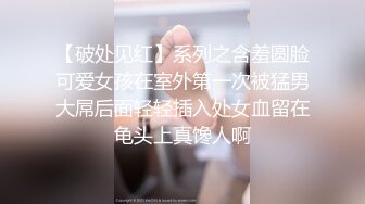 【破处见红】系列之含羞圆脸可爱女孩在室外第一次被猛男大屌后面轻轻插入处女血留在龟头上真馋人啊