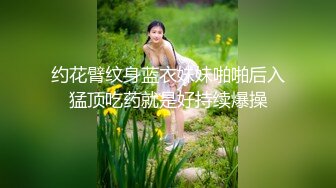 约花臂纹身蓝衣妹妹啪啪后入猛顶吃药就是好持续爆操