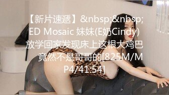 【新片速遞】&nbsp;&nbsp;ED Mosaic 妹妹(E奶Cindy)放学回家发现床上这根大鸡巴❤️竟然不是哥哥的[825M/MP4/41:54]