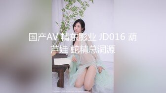 国产AV 精东影业 JD016 葫芦娃 蛇精总洞源