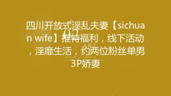 四川开放式淫乱夫妻【sichuan wife】推特福利，线下活动，淫靡生活，约两位粉丝单男3P娇妻