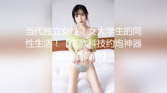 当代独立女性！女大学生的同性生活！【新款科技约炮神器到货看简阶】