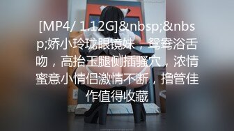 [MP4/ 1.12G]&nbsp;&nbsp;娇小玲珑眼镜妹，鸳鸯浴舌吻，高抬玉腿侧插骚穴，浓情蜜意小情侣激情不断，撸管佳作值得收藏