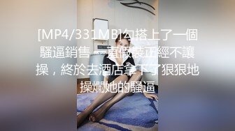 [MP4/331MB]勾搭上了一個騷逼銷售 一直假裝正經不讓操，終於去酒店拿下了狠狠地操爛她的騷逼