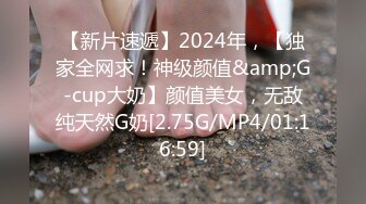 【新片速遞】2024年，【独家全网求！神级颜值&amp;G-cup大奶】颜值美女，无敌纯天然G奶[2.75G/MP4/01:16:59]