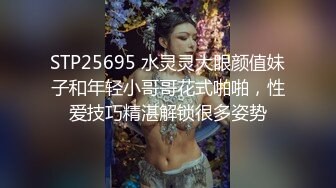 STP25695 水灵灵大眼颜值妹子和年轻小哥哥花式啪啪，性爱技巧精湛解锁很多姿势