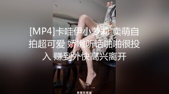 [MP4]卡哇伊小萝莉 卖萌自拍超可爱 娇嫩听话啪啪很投入 赚到外快高兴离开