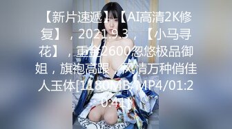 【新片速遞】【AI高清2K修复】，2021.9.3，【小马寻花】，重金2600忽悠极品御姐，旗袍高跟，风情万种俏佳人玉体[1180MB/MP4/01:20:41]