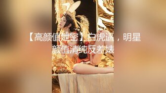 【高颜值泄密】白虎逼，明星颜值清纯反差婊