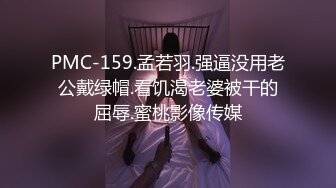 PMC-159.孟若羽.强逼没用老公戴绿帽.看饥渴老婆被干的屈辱.蜜桃影像传媒