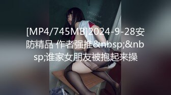 [MP4/745MB]2024-9-28安防精品 作者强推&nbsp;&nbsp;谁家女朋友被抱起来操